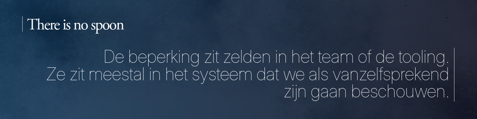 De beperking zit zelden in het team of de tooling. Ze zit meestal in het systeem dat we als vanzelfsprekend zijn gaan beschouwen. There is no spoon.